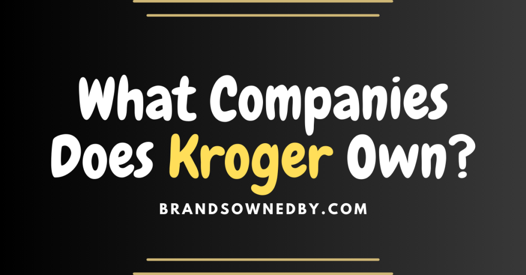 What Companies Does Kroger Own? Brands Owned By