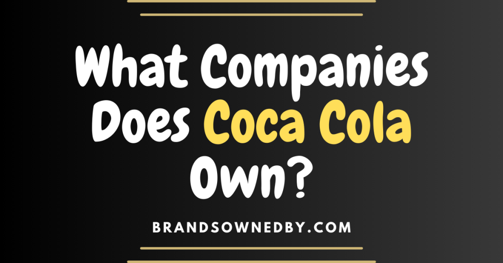 What Companies Does Coca Cola Own? Brands Owned By