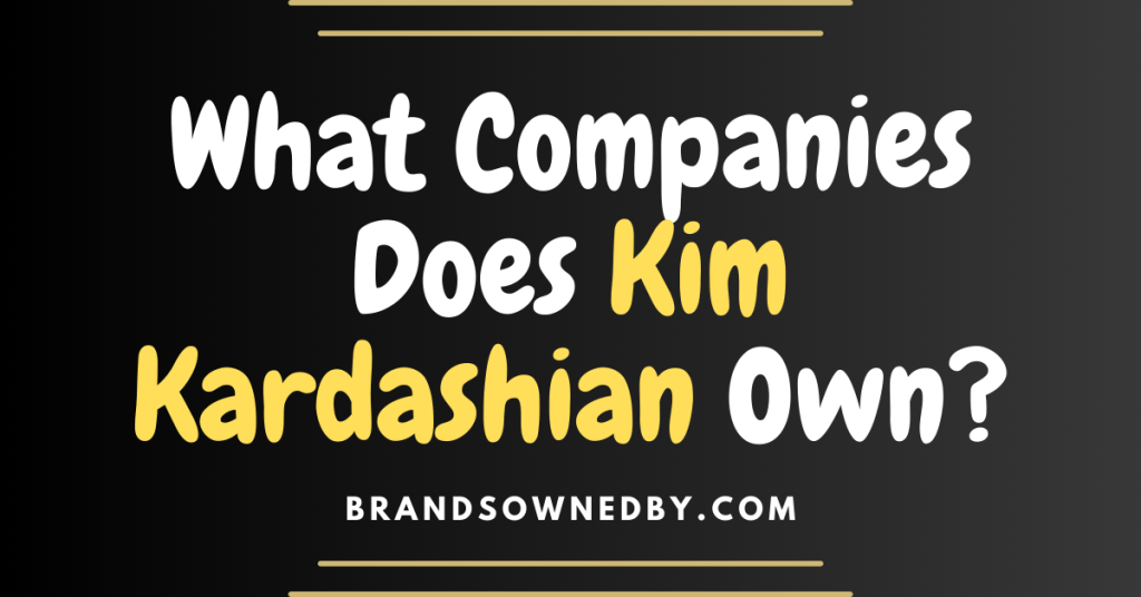 What Companies Does Kim Kardashian Own? – Brands Owned By