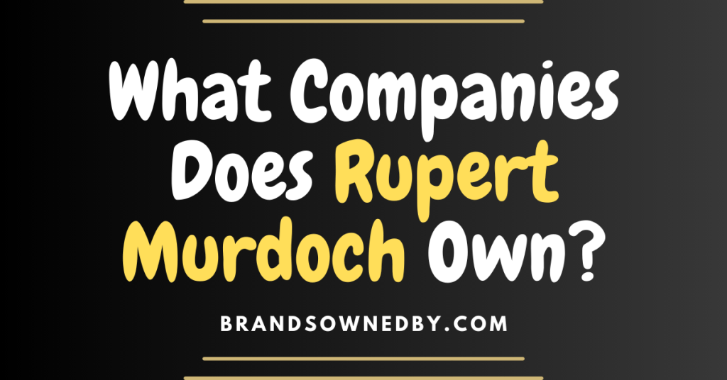 What Companies Does Rupert Murdoch Own? – Brands Owned By
