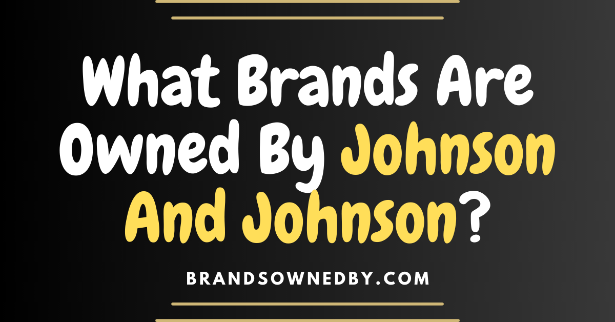 What Brands Are Owned By Johnson and Johnson?